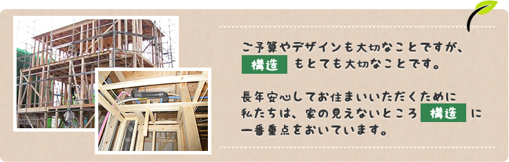 ご予算やデザインも大切なことですが、「構造」もとても大切なことです。